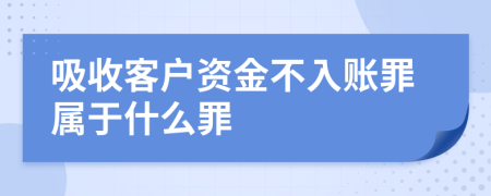 吸收客戶資金不入賬罪屬于什么罪