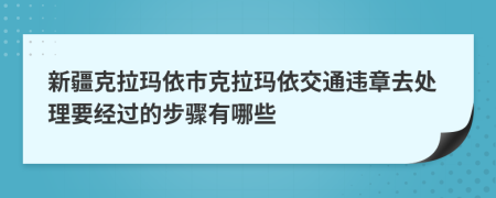 新疆克拉瑪依市克拉瑪依交通違章去處理要經(jīng)過的步驟有哪些