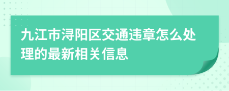 九江市潯陽區(qū)交通違章怎么處理的最新相關信息
