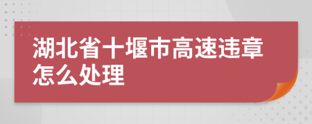 湖北省十堰市高速違章怎么處理