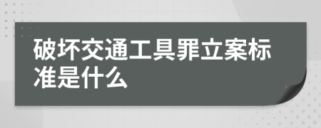 破壞交通工具罪立案標(biāo)準(zhǔn)是什么