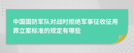 中國國防軍隊對戰(zhàn)時拒絕軍事征收征用罪立案標準的規(guī)定有哪些