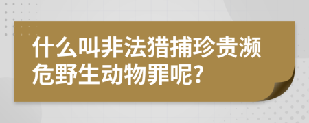 什么叫非法獵捕珍貴瀕危野生動(dòng)物罪呢?