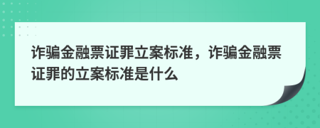 詐騙金融票證罪立案標準，詐騙金融票證罪的立案標準是什么
