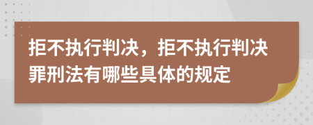拒不執(zhí)行判決，拒不執(zhí)行判決罪刑法有哪些具體的規(guī)定