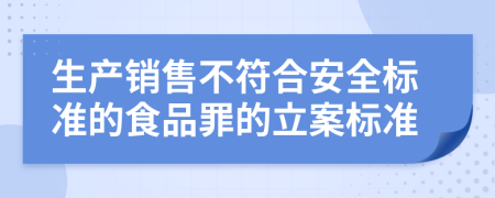 生產(chǎn)銷售不符合安全標(biāo)準(zhǔn)的食品罪的立案標(biāo)準(zhǔn)