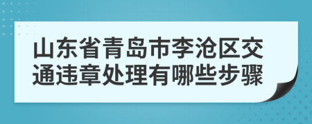 山東省青島市李滄區(qū)交通違章處理有哪些步驟