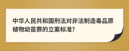 中華人民共和國(guó)刑法對(duì)非法制造毒品原植物幼苗罪的立案標(biāo)準(zhǔn)?