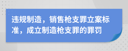 違規(guī)制造，銷售槍支罪立案標(biāo)準(zhǔn)，成立制造槍支罪的罪罰
