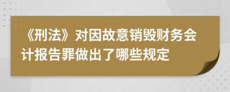 《刑法》對因故意銷毀財務會計報告罪做出了哪些規(guī)定