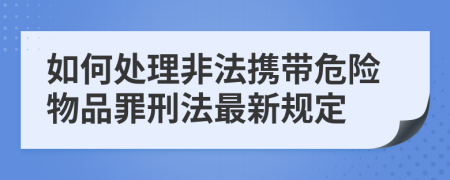 如何處理非法攜帶危險物品罪刑法最新規(guī)定