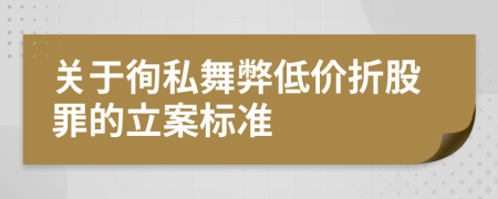 關(guān)于徇私舞弊低價折股罪的立案標(biāo)準(zhǔn)