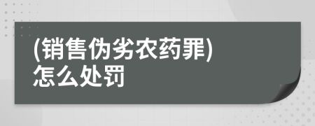 (銷售偽劣農(nóng)藥罪) 怎么處罰