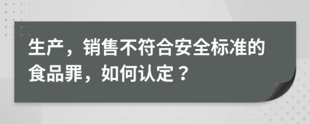 生產(chǎn)，銷(xiāo)售不符合安全標(biāo)準(zhǔn)的食品罪，如何認(rèn)定？