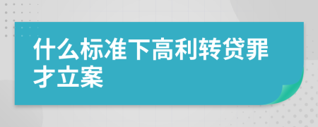 什么標(biāo)準(zhǔn)下高利轉(zhuǎn)貸罪才立案