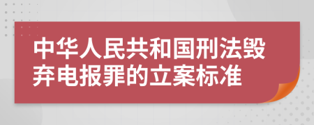 中華人民共和國刑法毀棄電報(bào)罪的立案標(biāo)準(zhǔn)