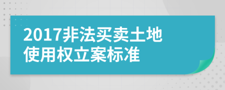 2017非法買賣土地使用權(quán)立案標準