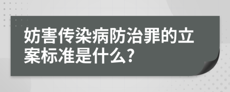 妨害傳染病防治罪的立案標(biāo)準(zhǔn)是什么?