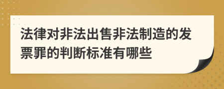 法律對(duì)非法出售非法制造的發(fā)票罪的判斷標(biāo)準(zhǔn)有哪些