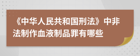 《中華人民共和國刑法》中非法制作血液制品罪有哪些