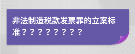 非法制造稅款發(fā)票罪的立案標(biāo)準(zhǔn)？？？？？？？？