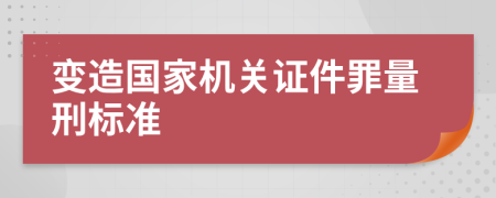 變造國家機關(guān)證件罪量刑標準