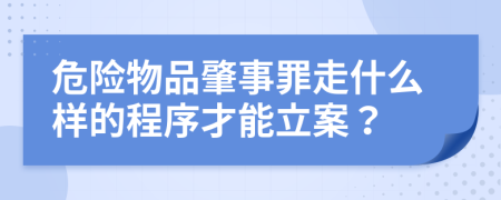 危險(xiǎn)物品肇事罪走什么樣的程序才能立案？