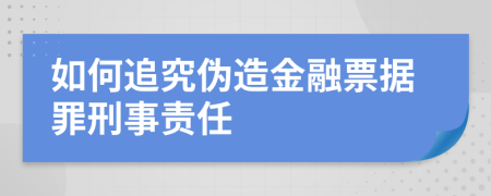 如何追究偽造金融票據(jù)罪刑事責(zé)任