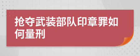 搶奪武裝部隊(duì)印章罪如何量刑
