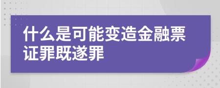 什么是可能變造金融票證罪既遂罪