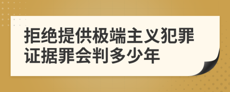 拒絕提供極端主義犯罪證據(jù)罪會判多少年