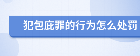 犯包庇罪的行為怎么處罰