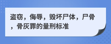 盜竊，侮辱，毀壞尸體，尸骨，骨灰罪的量刑標(biāo)準(zhǔn)