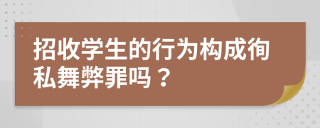 招收學(xué)生的行為構(gòu)成徇私舞弊罪嗎？