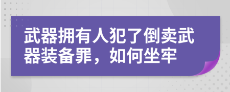 武器擁有人犯了倒賣武器裝備罪，如何坐牢