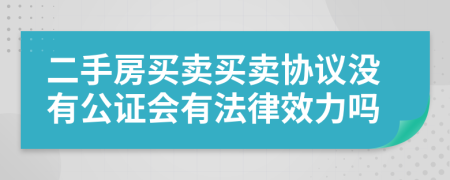 二手房買賣買賣協(xié)議沒有公證會有法律效力嗎