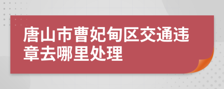 唐山市曹妃甸區(qū)交通違章去哪里處理