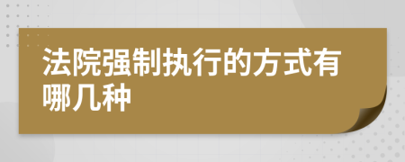 法院強(qiáng)制執(zhí)行的方式有哪幾種