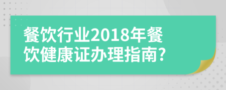 餐飲行業(yè)2018年餐飲健康證辦理指南?