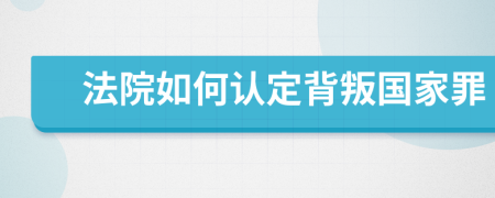 法院如何認定背叛國家罪