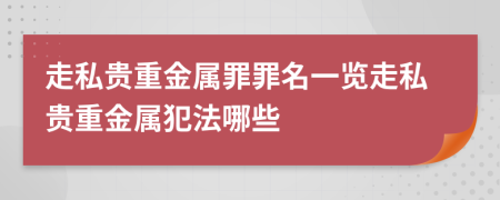 走私貴重金屬罪罪名一覽走私貴重金屬犯法哪些