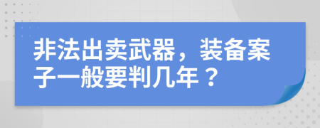 非法出賣(mài)武器，裝備案子一般要判幾年？