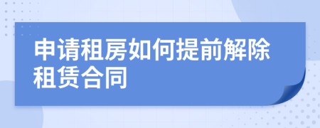 申請租房如何提前解除租賃合同