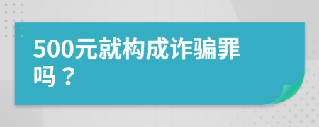 500元就構(gòu)成詐騙罪嗎？