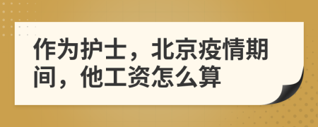 作為護(hù)士，北京疫情期間，他工資怎么算