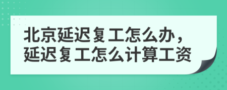 北京延遲復(fù)工怎么辦，延遲復(fù)工怎么計(jì)算工資