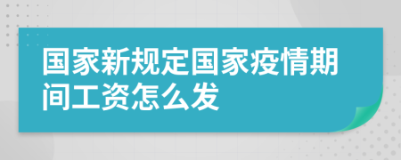 國家新規(guī)定國家疫情期間工資怎么發(fā)