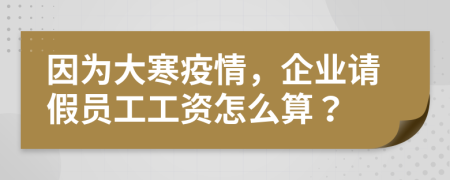因為大寒疫情，企業(yè)請假員工工資怎么算？