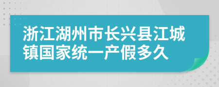 浙江湖州市長(zhǎng)興縣江城鎮(zhèn)國(guó)家統(tǒng)一產(chǎn)假多久
