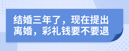 結(jié)婚三年了，現(xiàn)在提出離婚，彩禮錢要不要退